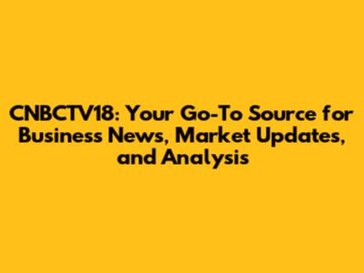 CNBCTV18: Your Go-To Source for Business News, Market Updates, and Analysis