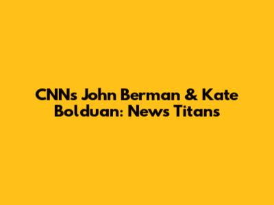 CNN's John Berman & Kate Bolduan: News Titans