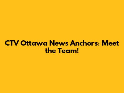 CTV Ottawa News Anchors: Meet the Team!