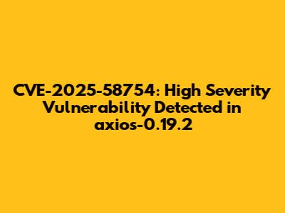 CVE-2025-58754: High Severity Vulnerability Detected in axios-0.19.2
