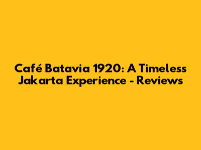 Café Batavia 1920: A Timeless Jakarta Experience - Reviews