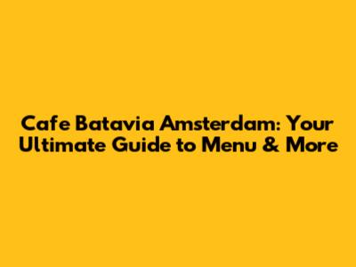 Cafe Batavia Amsterdam: Your Ultimate Guide to Menu & More