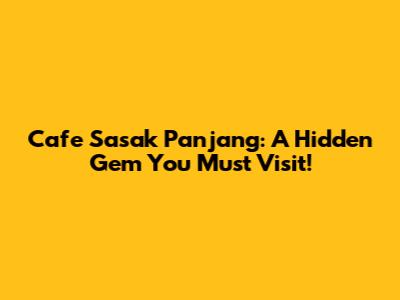 Cafe Sasak Panjang: A Hidden Gem You Must Visit!