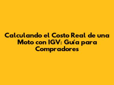Calculando el Costo Real de una Moto con IGV: Guía para Compradores