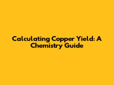 Calculating Copper Yield: A Chemistry Guide