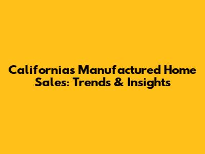California's Manufactured Home Sales: Trends & Insights