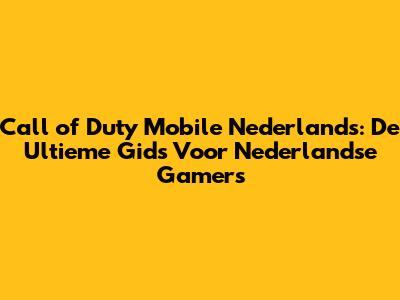 Call of Duty Mobile Nederlands: De Ultieme Gids Voor Nederlandse Gamers