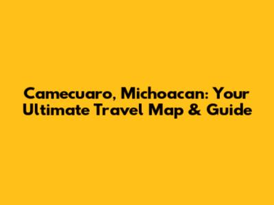Camecuaro, Michoacan: Your Ultimate Travel Map & Guide
