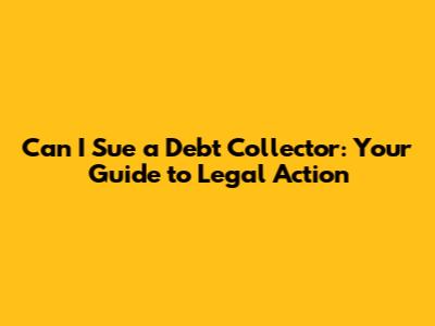 Can I Sue a Debt Collector: Your Guide to Legal Action