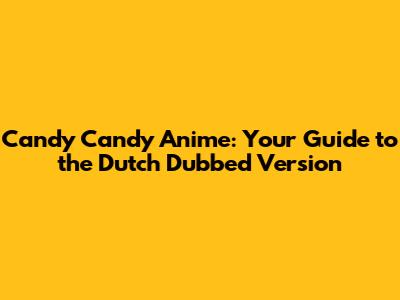 Candy Candy Anime: Your Guide to the Dutch Dubbed Version