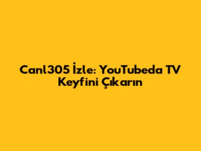 Canl305 İzle: YouTube'da TV Keyfini Çıkarın