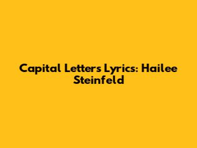 Capital Letters Lyrics: Hailee Steinfeld