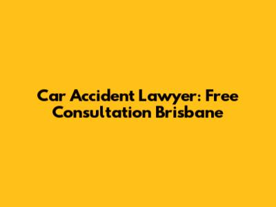 Car Accident Lawyer: Free Consultation Brisbane