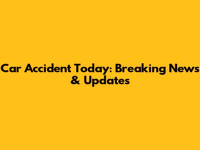 Car Accident Today: Breaking News & Updates