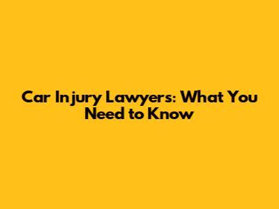 Car Injury Lawyers: What You Need to Know