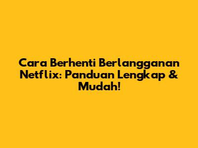 Cara Berhenti Berlangganan Netflix: Panduan Lengkap & Mudah!