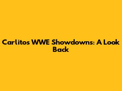 Carlito's WWE Showdowns: A Look Back