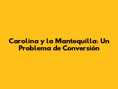 Carolina y la Mantequilla: Un Problema de Conversión