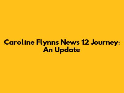 Caroline Flynn's News 12 Journey: An Update
