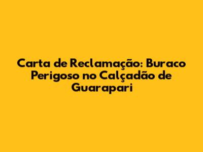Carta de Reclamação: Buraco Perigoso no Calçadão de Guarapari