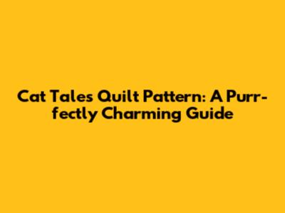 Cat Tales Quilt Pattern: A Purr-fectly Charming Guide