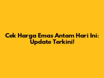 Cek Harga Emas Antam Hari Ini: Update Terkini!
