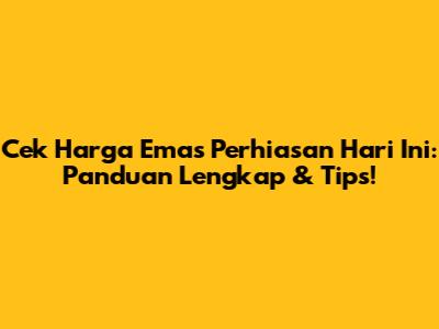 Cek Harga Emas Perhiasan Hari Ini: Panduan Lengkap & Tips!