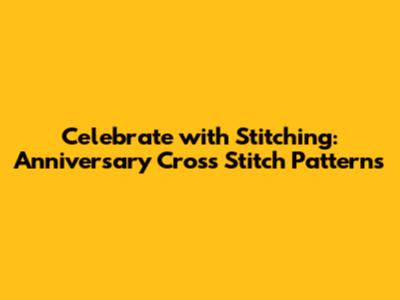 Celebrate with Stitching: Anniversary Cross Stitch Patterns