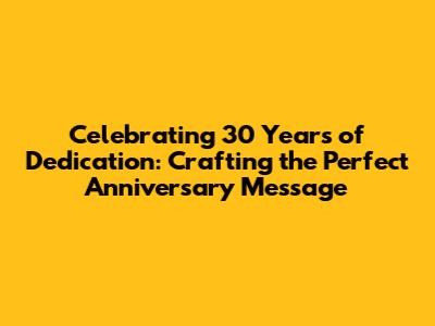 Celebrating 30 Years of Dedication: Crafting the Perfect Anniversary Message