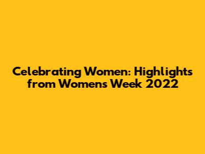 Celebrating Women: Highlights from Women's Week 2022