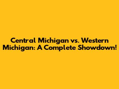 Central Michigan vs. Western Michigan: A Complete Showdown!