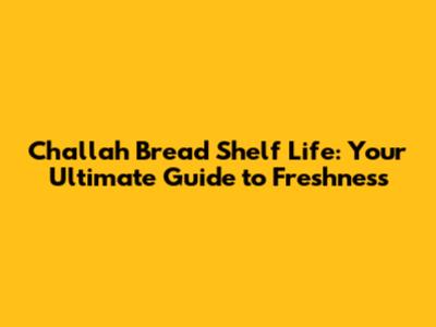 Challah Bread Shelf Life: Your Ultimate Guide to Freshness