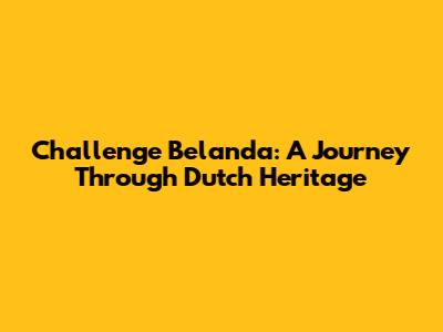 Challenge Belanda: A Journey Through Dutch Heritage