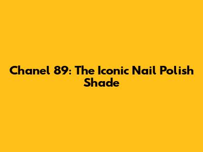 Chanel 89: The Iconic Nail Polish Shade