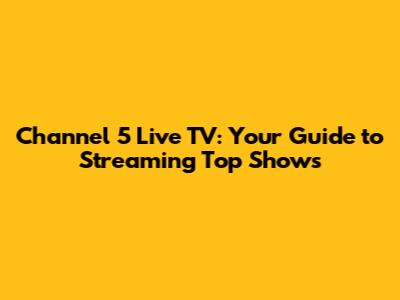 Channel 5 Live TV: Your Guide to Streaming Top Shows
