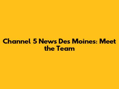 Channel 5 News Des Moines: Meet the Team