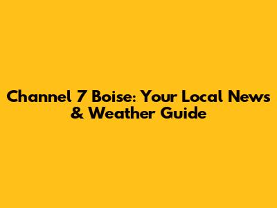 Channel 7 Boise: Your Local News & Weather Guide