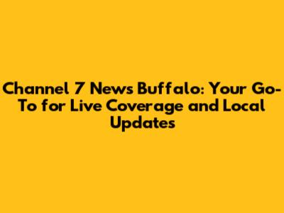 Channel 7 News Buffalo: Your Go-To for Live Coverage and Local Updates