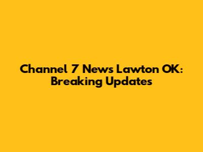 Channel 7 News Lawton OK: Breaking Updates