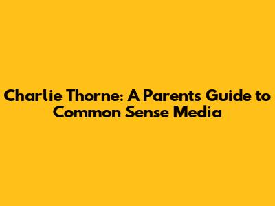 Charlie Thorne: A Parent's Guide to Common Sense Media