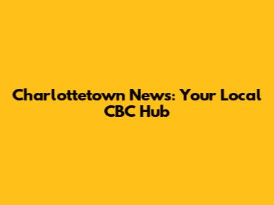 Charlottetown News: Your Local CBC Hub