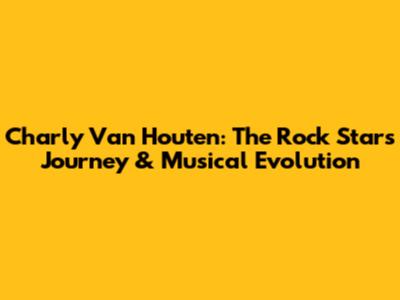 Charly Van Houten: The Rock Star's Journey & Musical Evolution