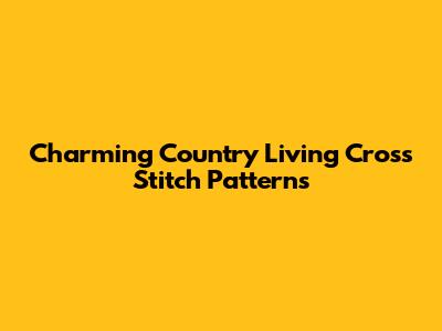 Charming Country Living Cross Stitch Patterns