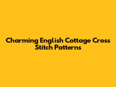Charming English Cottage Cross Stitch Patterns