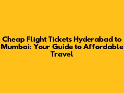 Cheap Flight Tickets Hyderabad to Mumbai: Your Guide to Affordable Travel