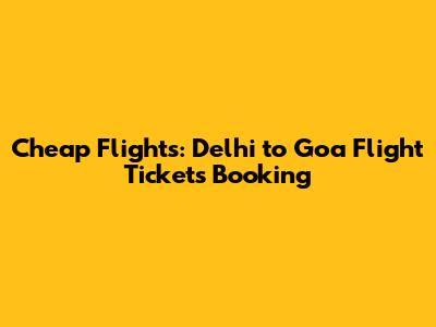 Cheap Flights: Delhi to Goa Flight Tickets Booking