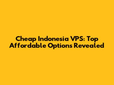 Cheap Indonesia VPS: Top Affordable Options Revealed