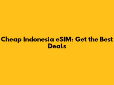 Cheap Indonesia eSIM: Get the Best Deals
