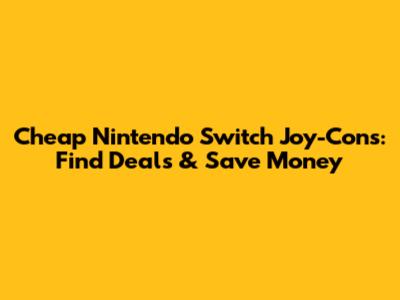 Cheap Nintendo Switch Joy-Cons: Find Deals & Save Money