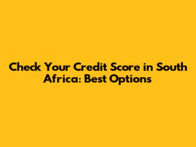 Check Your Credit Score in South Africa: Best Options